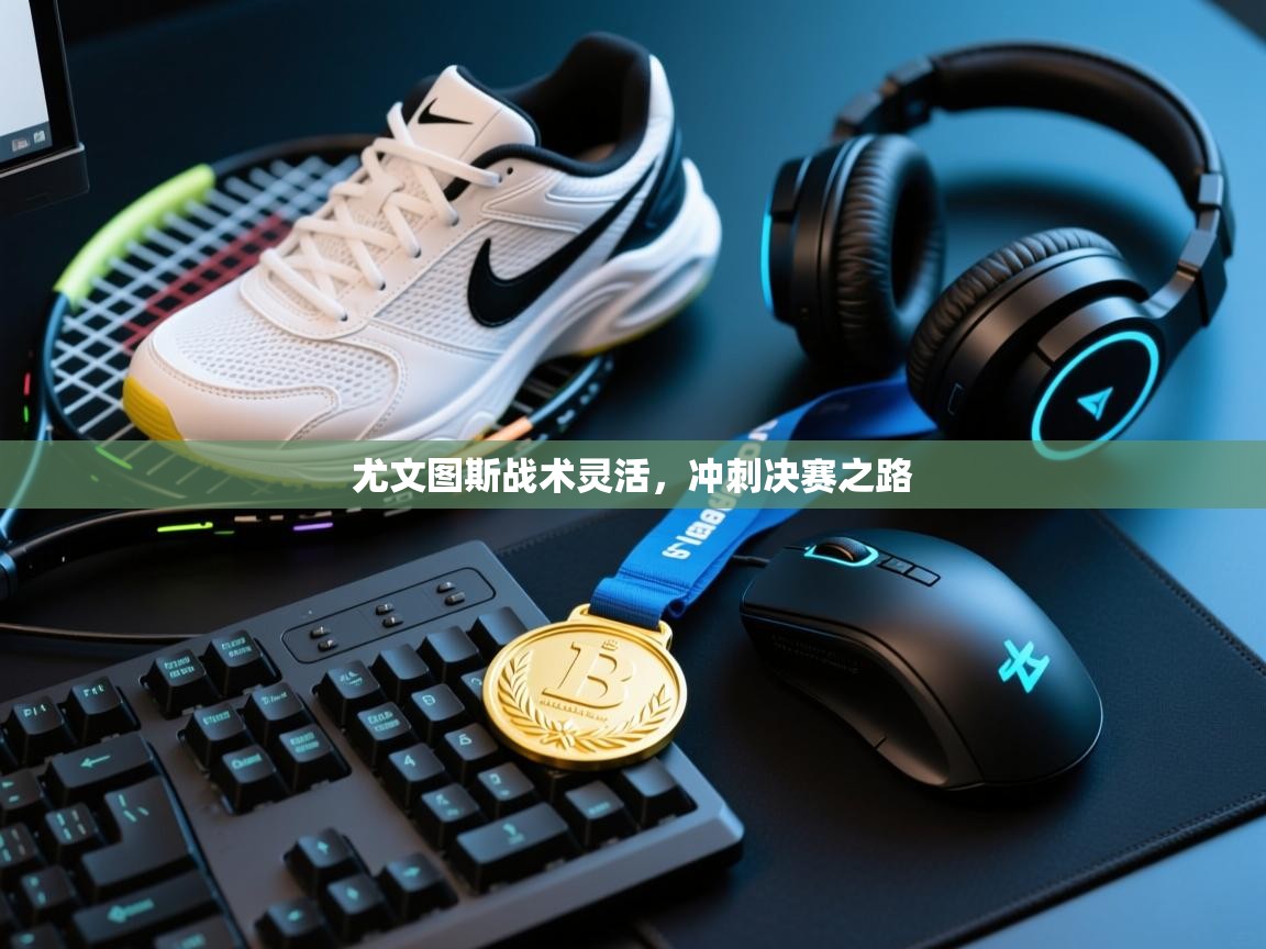 尤文图斯战术灵活，冲刺决赛之路  第2张