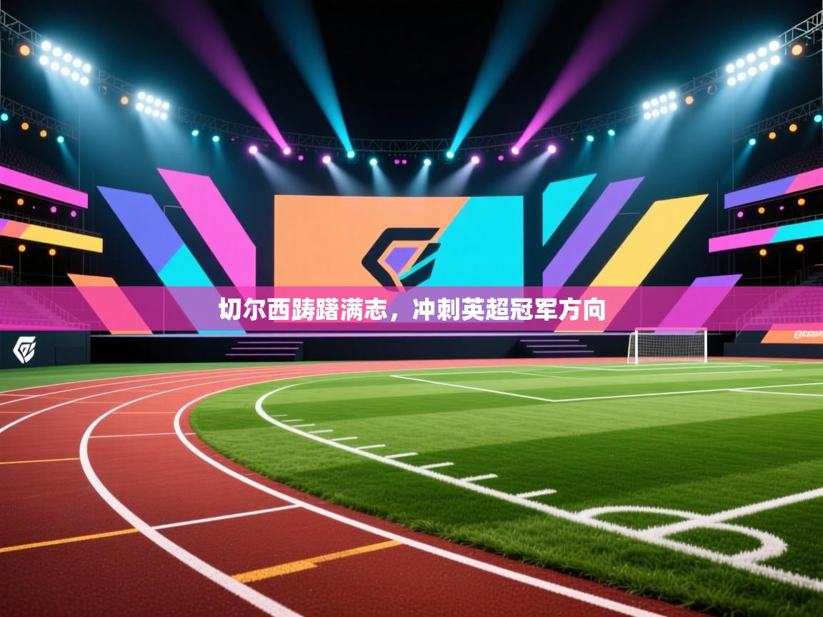 切尔西踌躇满志，冲刺英超冠军方向  第1张